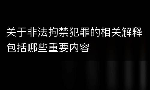 关于非法拘禁犯罪的相关解释包括哪些重要内容