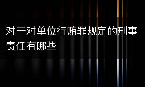 对于对单位行贿罪规定的刑事责任有哪些