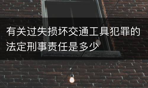 有关过失损坏交通工具犯罪的法定刑事责任是多少