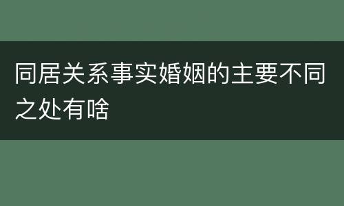 同居关系事实婚姻的主要不同之处有啥