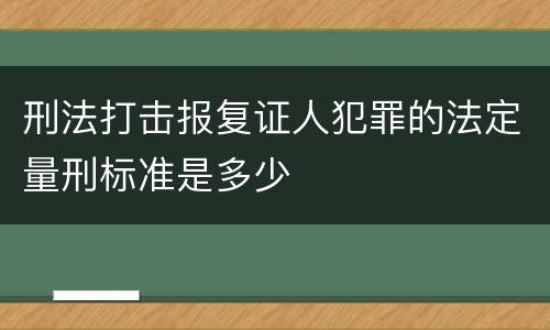 刑法打击报复证人犯罪的法定量刑标准是多少