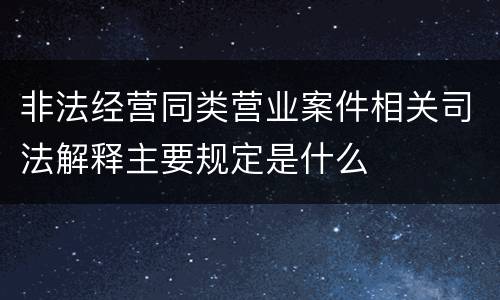 非法经营同类营业案件相关司法解释主要规定是什么