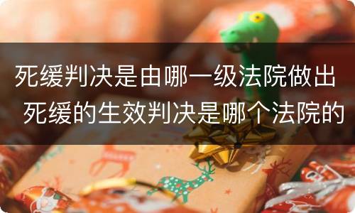 死缓判决是由哪一级法院做出 死缓的生效判决是哪个法院的判决