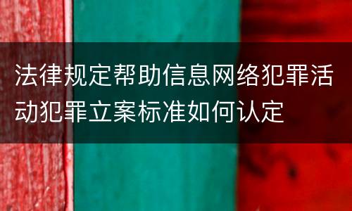 法律规定帮助信息网络犯罪活动犯罪立案标准如何认定