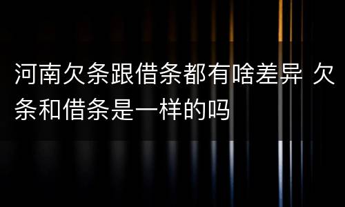 河南欠条跟借条都有啥差异 欠条和借条是一样的吗