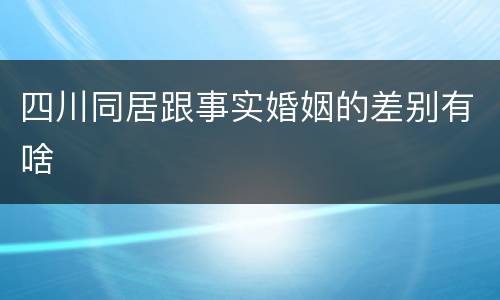 四川同居跟事实婚姻的差别有啥