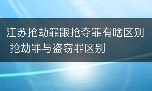 江苏抢劫罪跟抢夺罪有啥区别 抢劫罪与盗窃罪区别