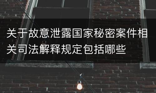 关于故意泄露国家秘密案件相关司法解释规定包括哪些