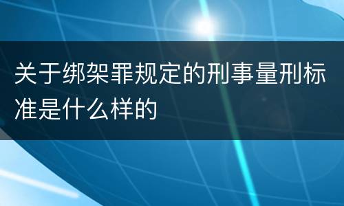 关于绑架罪规定的刑事量刑标准是什么样的