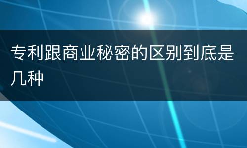 专利跟商业秘密的区别到底是几种