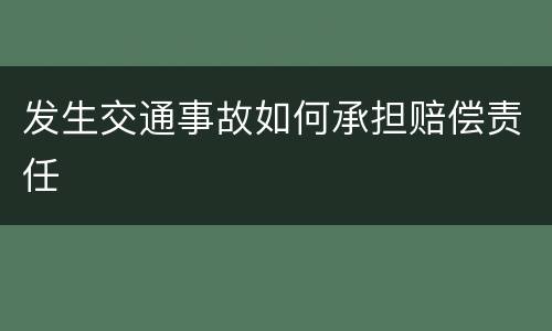 发生交通事故如何承担赔偿责任