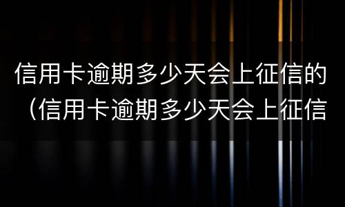 信用卡逾期多少天会上征信的（信用卡逾期多少天会上征信的黑名单）