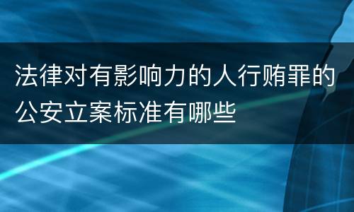 法律对有影响力的人行贿罪的公安立案标准有哪些