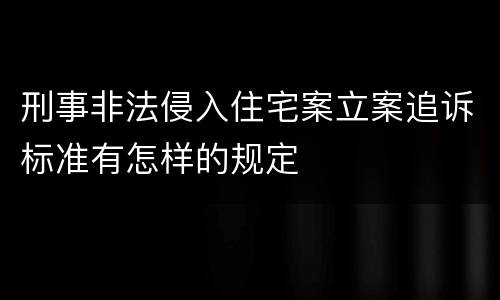 刑事非法侵入住宅案立案追诉标准有怎样的规定