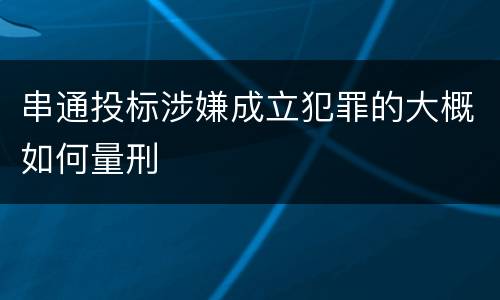 串通投标涉嫌成立犯罪的大概如何量刑