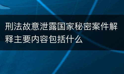 刑法故意泄露国家秘密案件解释主要内容包括什么