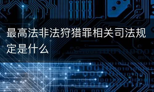 最高法非法狩猎罪相关司法规定是什么