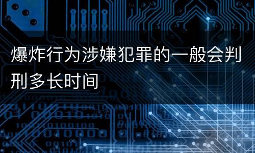 爆炸行为涉嫌犯罪的一般会判刑多长时间