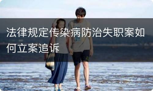 法律规定传染病防治失职案如何立案追诉