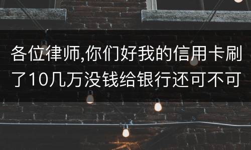 各位律师,你们好我的信用卡刷了10几万没钱给银行还可不可以用房子抵押呢