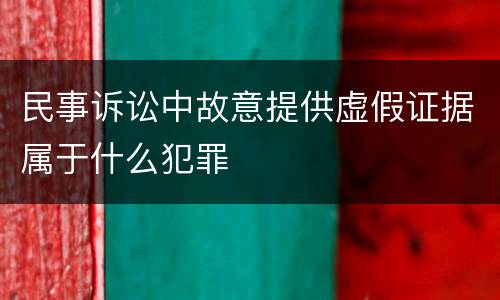 民事诉讼中故意提供虚假证据属于什么犯罪