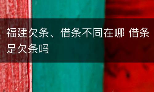 福建欠条、借条不同在哪 借条是欠条吗