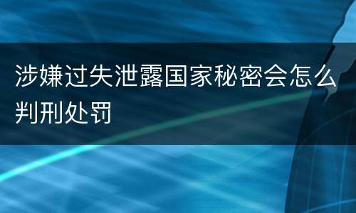 涉嫌过失泄露国家秘密会怎么判刑处罚