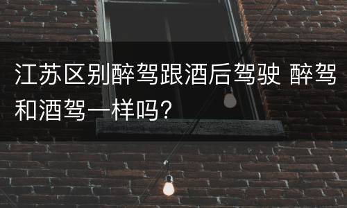 江苏区别醉驾跟酒后驾驶 醉驾和酒驾一样吗?