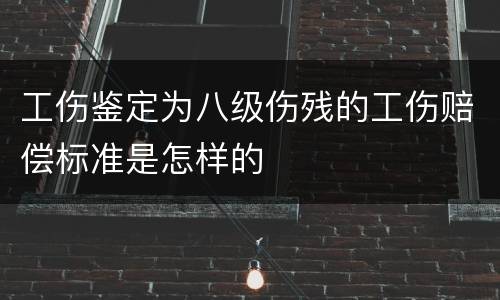 工伤鉴定为八级伤残的工伤赔偿标准是怎样的