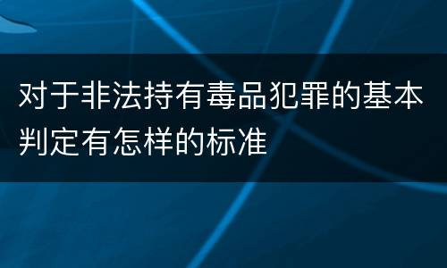 对于非法持有毒品犯罪的基本判定有怎样的标准