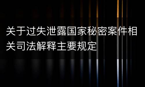 关于过失泄露国家秘密案件相关司法解释主要规定