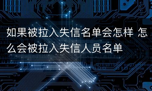 如果被拉入失信名单会怎样 怎么会被拉入失信人员名单