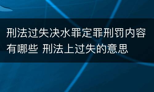 刑法过失决水罪定罪刑罚内容有哪些 刑法上过失的意思