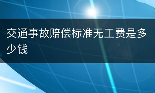 交通事故赔偿标准无工费是多少钱