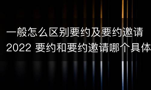 一般怎么区别要约及要约邀请2022 要约和要约邀请哪个具体