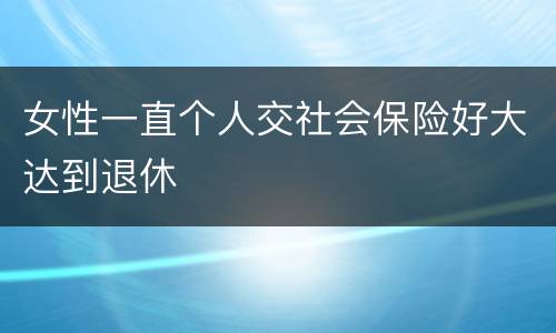 女性一直个人交社会保险好大达到退休