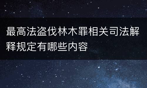 最高法盗伐林木罪相关司法解释规定有哪些内容