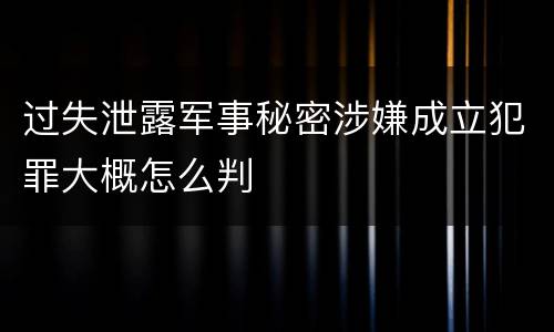 过失泄露军事秘密涉嫌成立犯罪大概怎么判