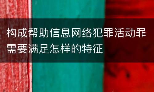 构成帮助信息网络犯罪活动罪需要满足怎样的特征