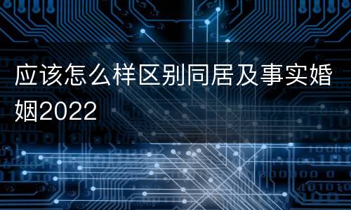 应该怎么样区别同居及事实婚姻2022