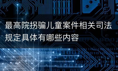 最高院拐骗儿童案件相关司法规定具体有哪些内容