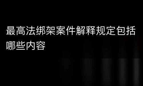 最高法绑架案件解释规定包括哪些内容