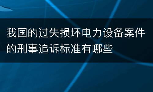 我国的过失损坏电力设备案件的刑事追诉标准有哪些