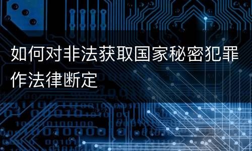 如何对非法获取国家秘密犯罪作法律断定