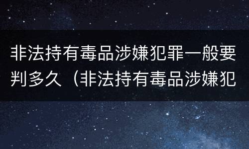 非法持有毒品涉嫌犯罪一般要判多久（非法持有毒品涉嫌犯罪一般要判多久呢）