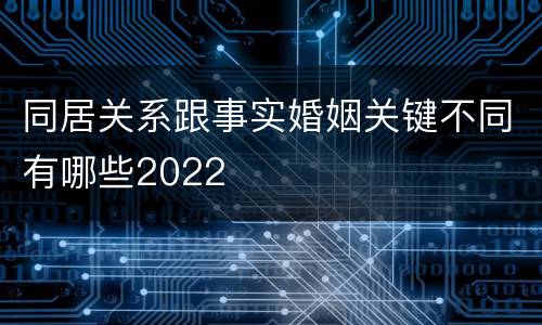 同居关系跟事实婚姻关键不同有哪些2022