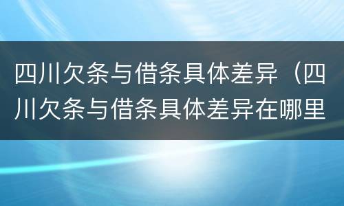 四川欠条与借条具体差异（四川欠条与借条具体差异在哪里）