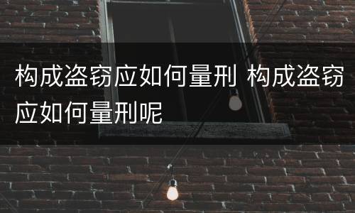 构成盗窃应如何量刑 构成盗窃应如何量刑呢