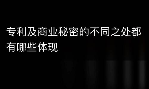 专利及商业秘密的不同之处都有哪些体现