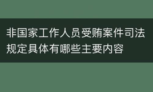 非国家工作人员受贿案件司法规定具体有哪些主要内容